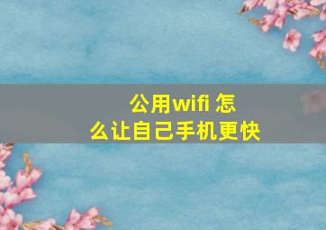 公用wifi 怎么让自己手机更快